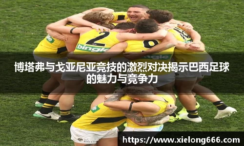 博塔弗与戈亚尼亚竞技的激烈对决揭示巴西足球的魅力与竞争力