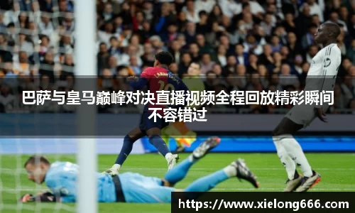 巴萨与皇马巅峰对决直播视频全程回放精彩瞬间不容错过
